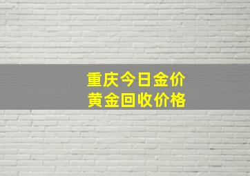 重庆今日金价 黄金回收价格